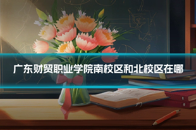 广东财贸职业学院南校区和北校区在哪