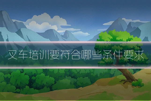 叉车培训要符合哪些条件要求