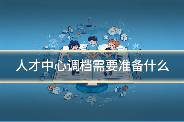 人才中心调档需要准备什么