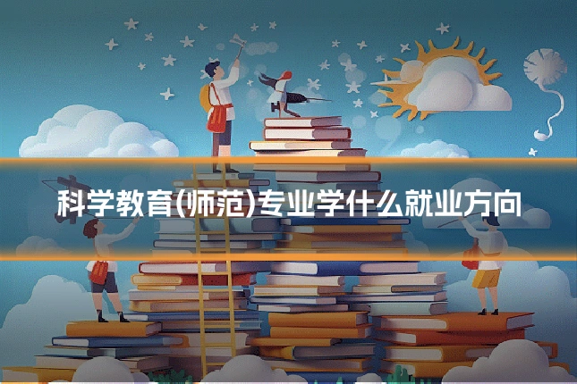 科学教育(师范)专业学什么就业方向