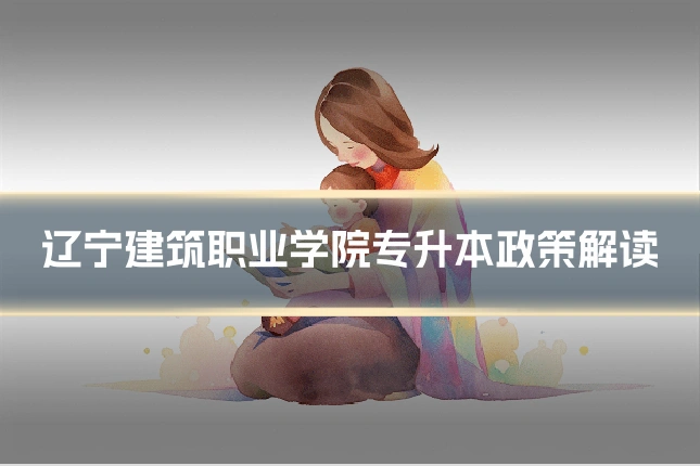 辽宁建筑职业学院专升本政策解读