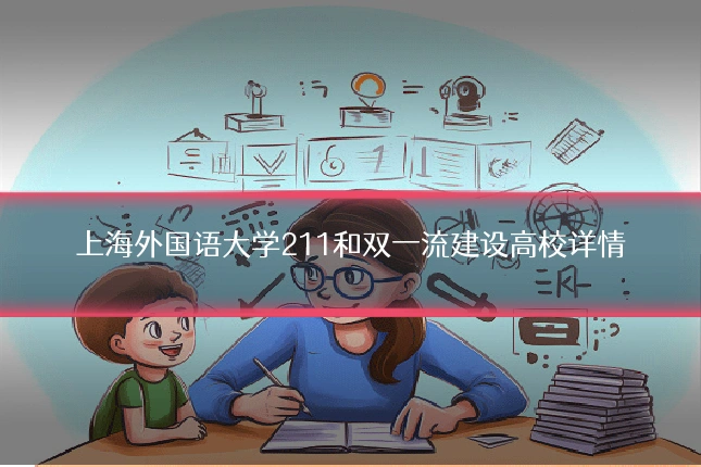 上海外国语大学211和双一流建设高校详情