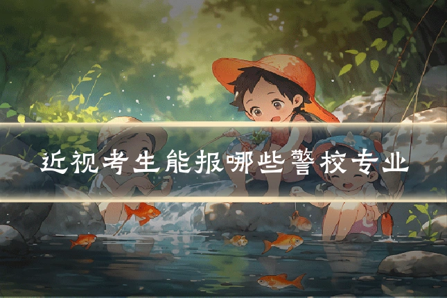 近视考生能报哪些警校专业