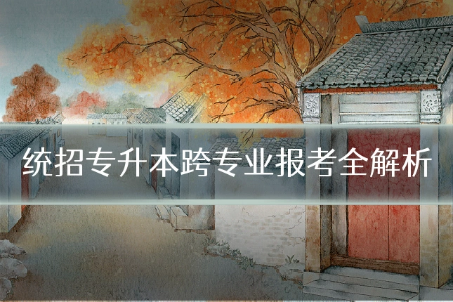 统招专升本跨专业报考全解析