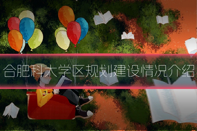 合肥科大学区规划建设情况介绍