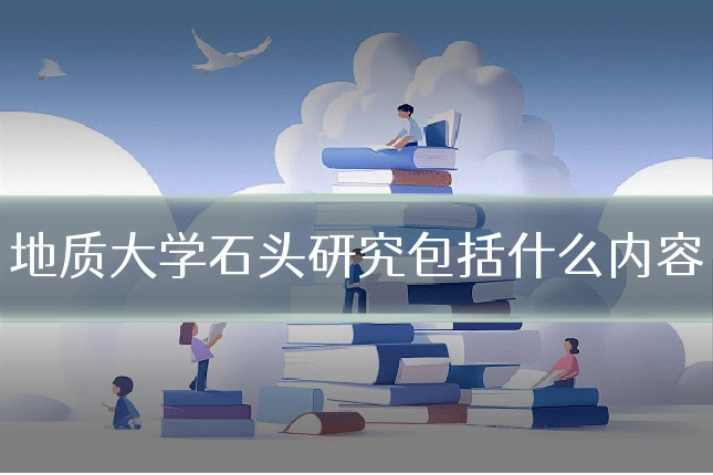 地质大学石头研究包括什么内容
