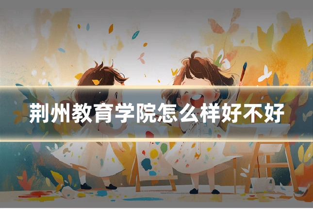 荆州教育学院怎么样好不好