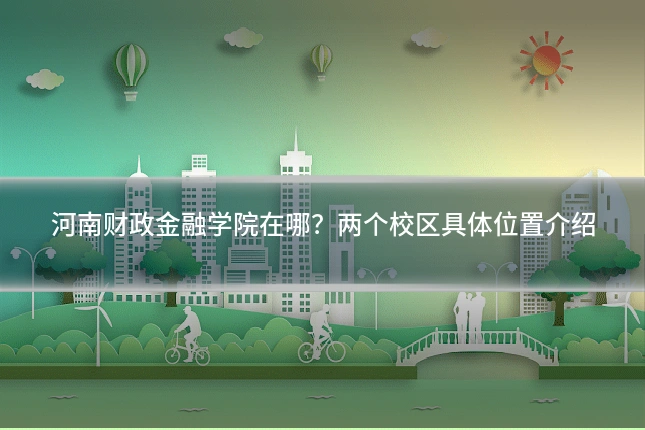 河南财政金融学院在哪？两个校区具体位置介绍