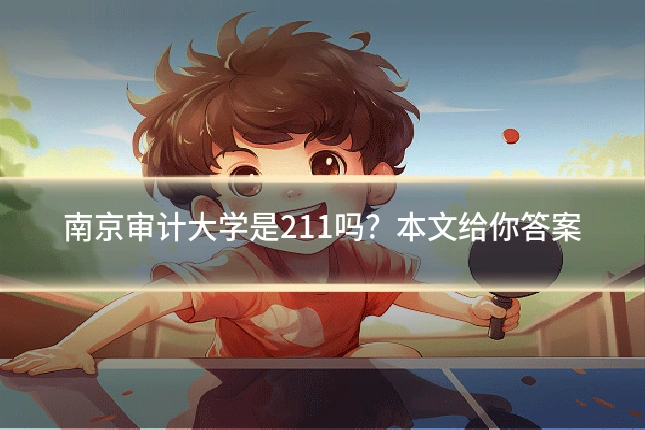 南京审计大学是211吗?本文给你答案