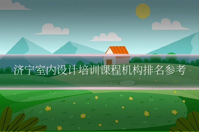 济宁室内设计培训课程机构排名参考