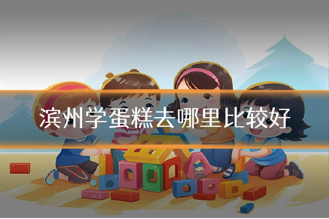滨州学蛋糕去哪里比较好