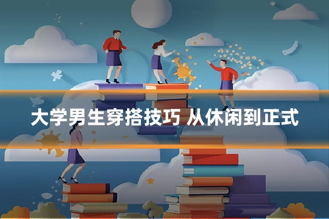 大学男生穿搭技巧 从休闲到正式