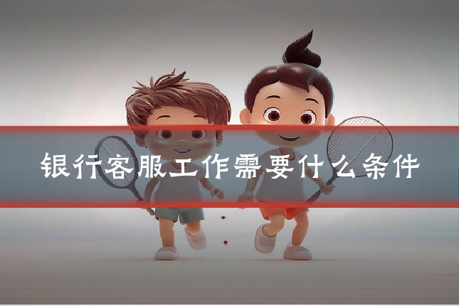 银行客服工作需要什么条件
