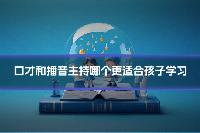 口才和播音主持哪个更适合孩子学习