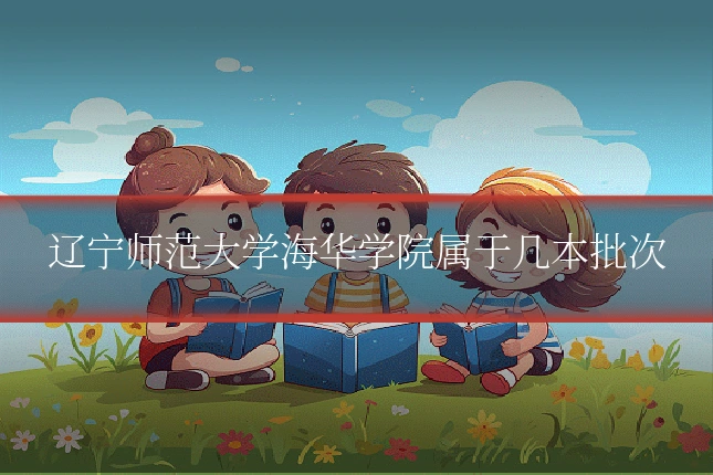 辽宁师范大学海华学院属于几本批次