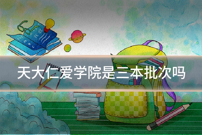 天大仁爱学院是三本批次吗