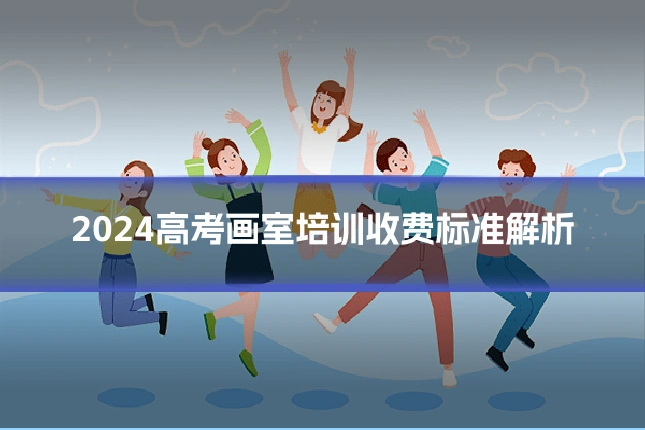2024高考画室培训收费标准解析