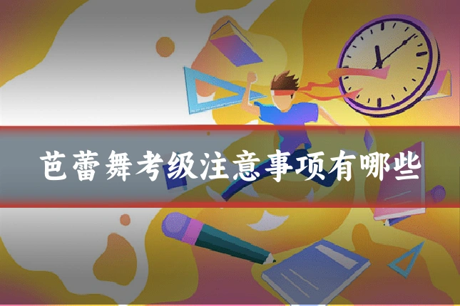 芭蕾舞考级注意事项有哪些