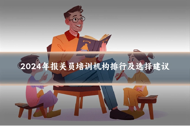 2024年报关员培训机构排行及选择建议