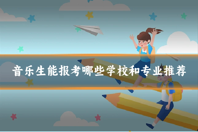 音乐生能报考哪些学校和专业推荐