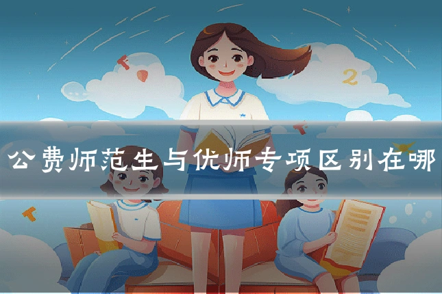 公费师范生与优师专项区别在哪