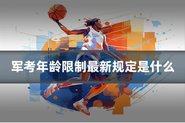 军考年龄限制最新规定是什么