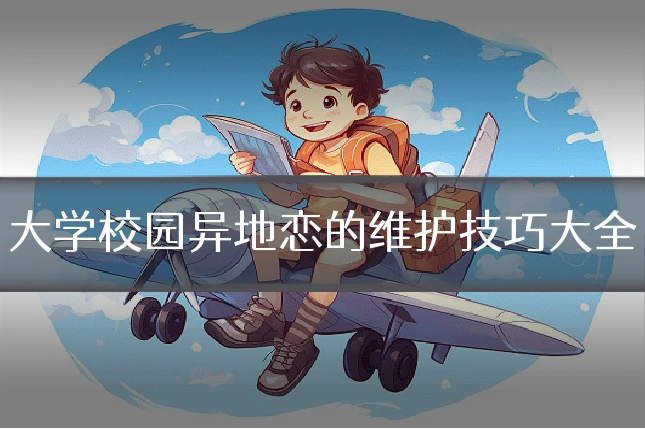 大学校园异地恋的维护技巧大全