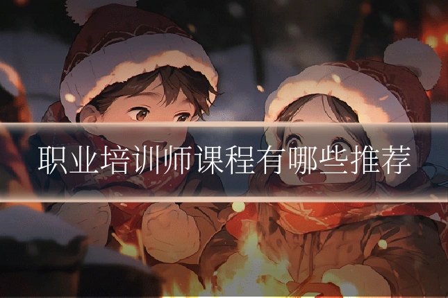职业培训师课程有哪些推荐