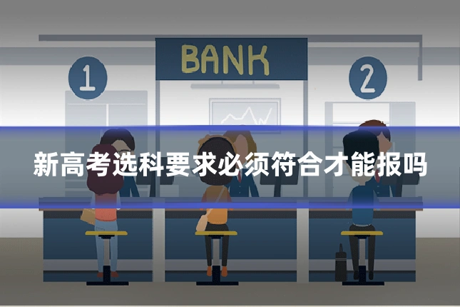 新高考选科要求必须符合才能报吗
