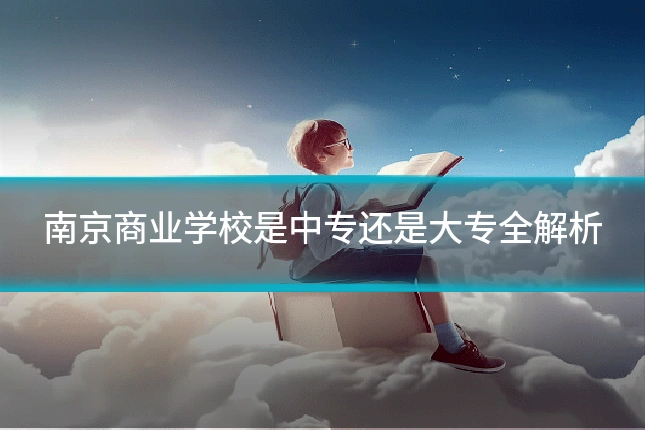 南京商业学校是中专还是大专全解析