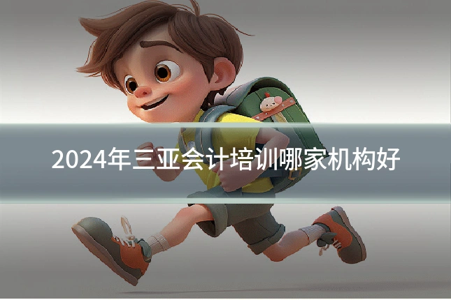 2024年三亚会计培训哪家机构好