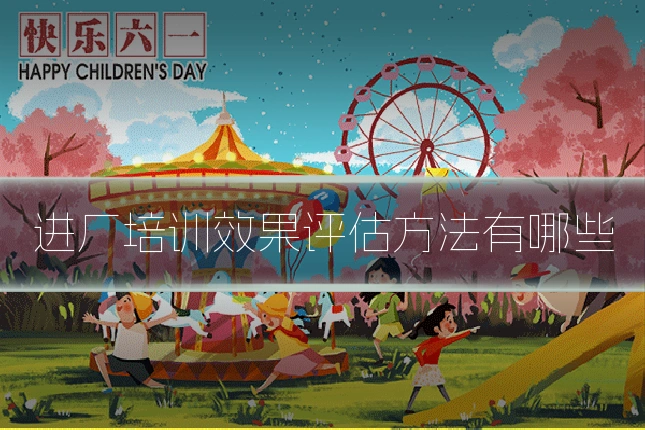 进厂培训效果评估方法有哪些