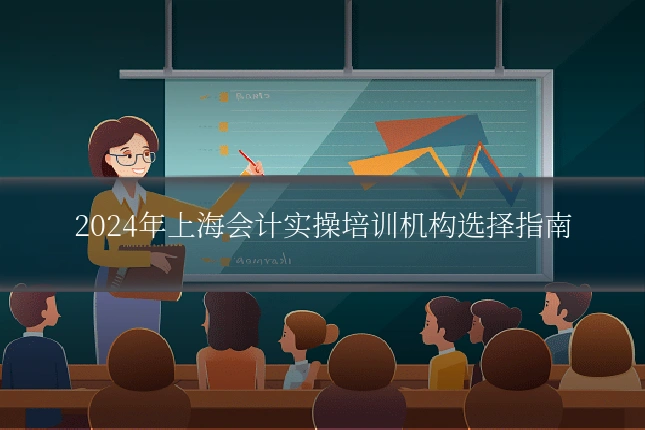 2024年上海会计实操培训机构选择指南