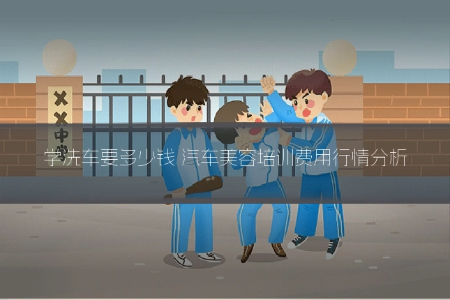 学洗车要多少钱 汽车美容培训费用行情分析