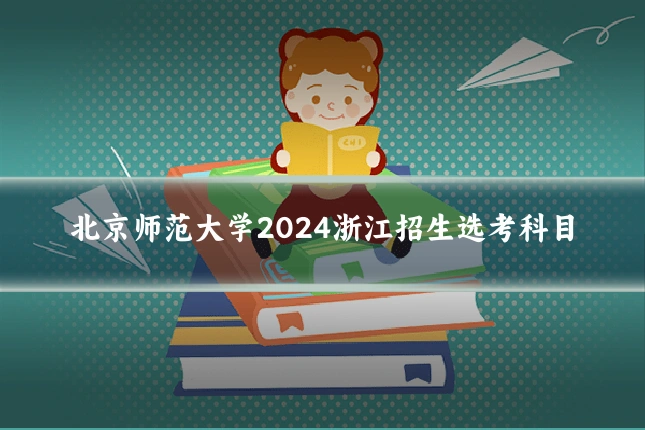 北京师范大学2024浙江招生选考科目