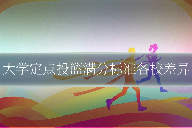 大学定点投篮满分标准各校差异