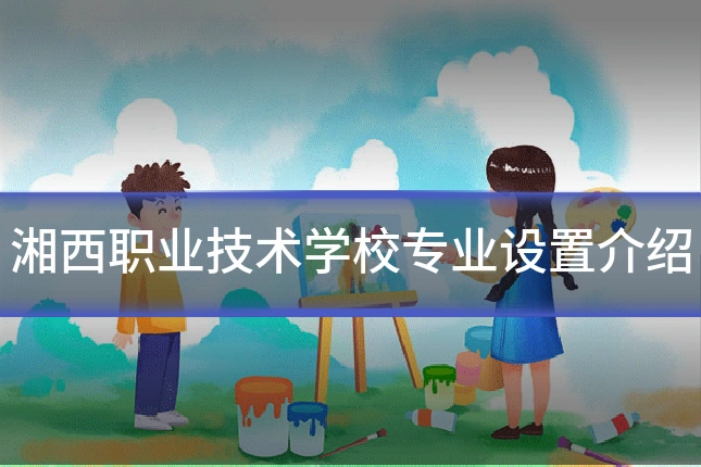 湘西职业技术学校专业设置介绍