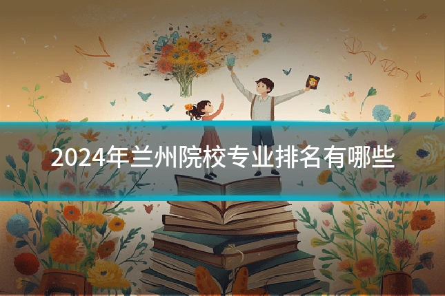 2024年兰州院校专业排名有哪些