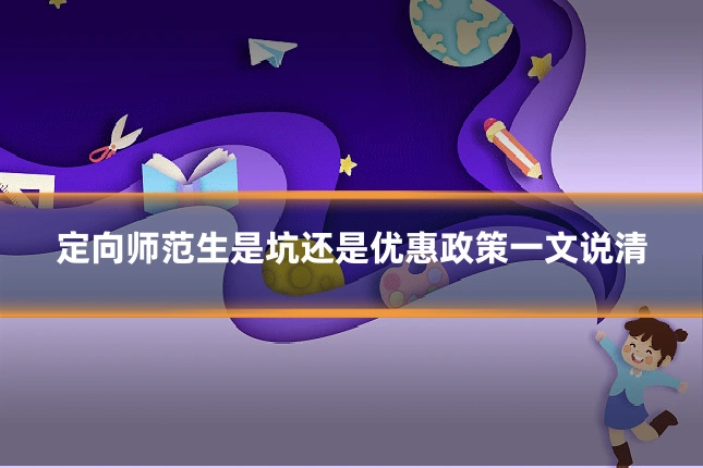 定向师范生是坑还是优惠政策一文说清