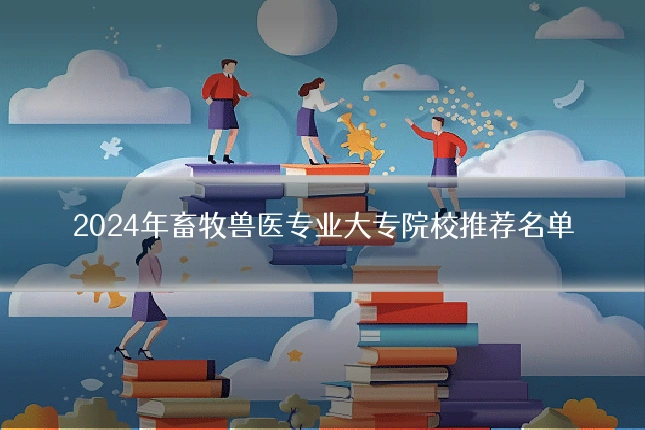 2024年畜牧兽医专业大专院校推荐名单