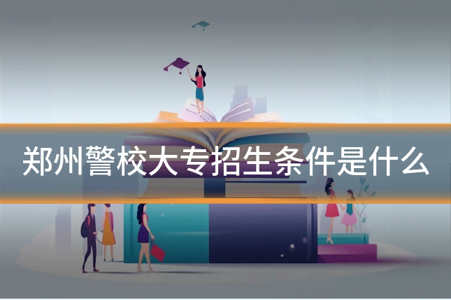 郑州警校大专招生条件是什么