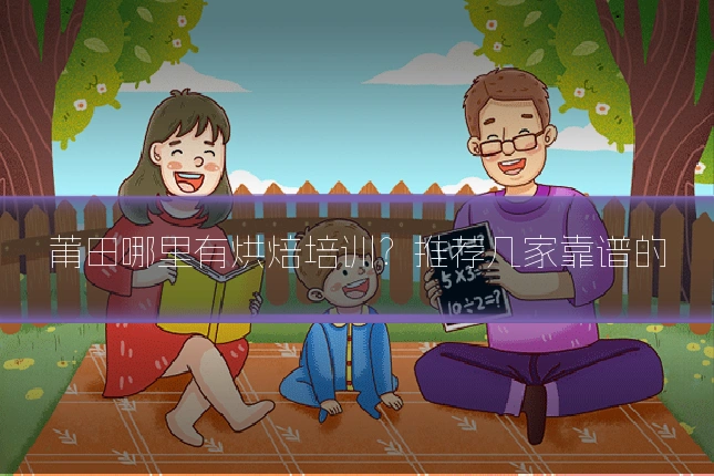 莆田哪里有烘焙培训？推荐几家靠谱的