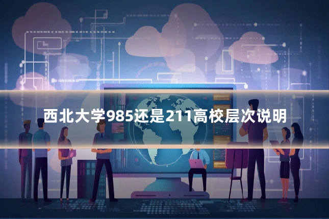 西北大学985还是211高校层次说明
