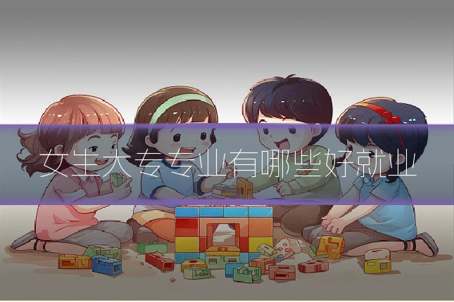 女生大专专业有哪些好就业