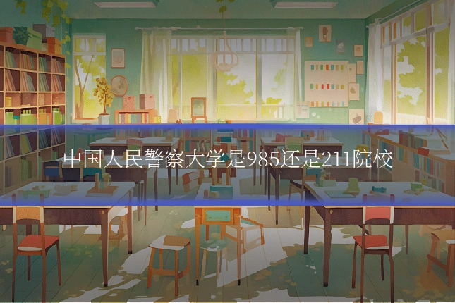 中国人民警察大学是985还是211院校