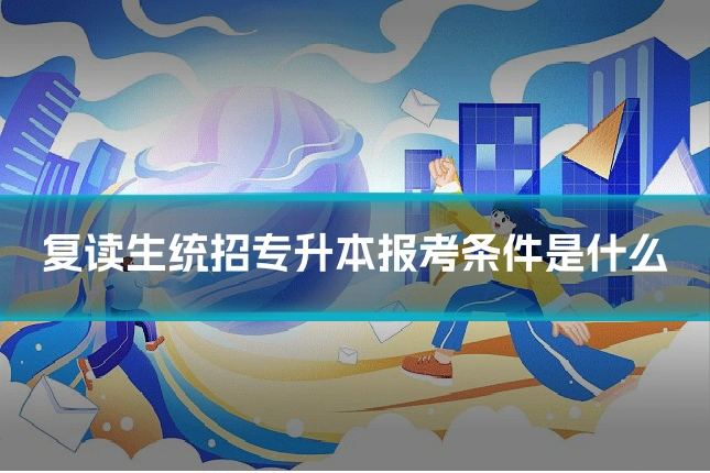 复读生统招专升本报考条件是什么