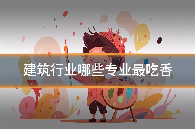 建筑行业哪些专业最吃香