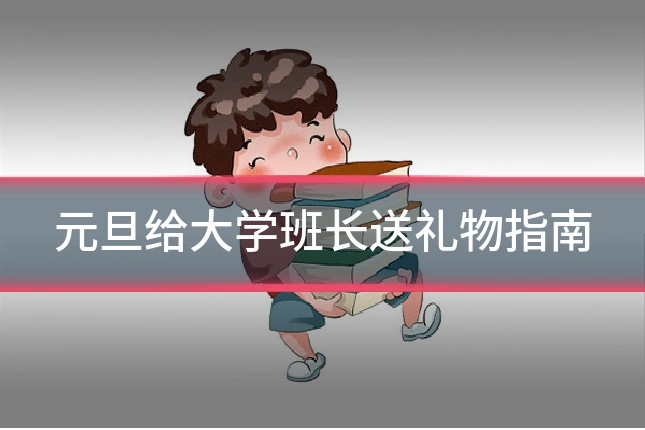 元旦给大学班长送礼物指南