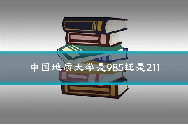 中国地质大学是985还是211