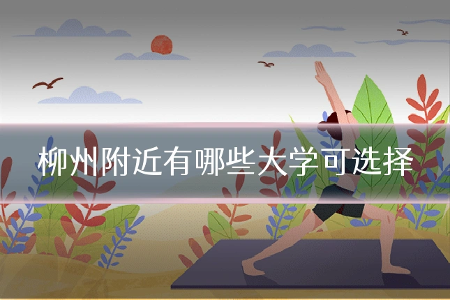 柳州附近有哪些大学可选择